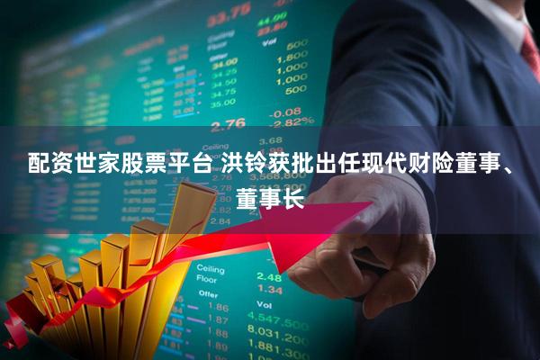 配资世家股票平台 洪铃获批出任现代财险董事、董事长
