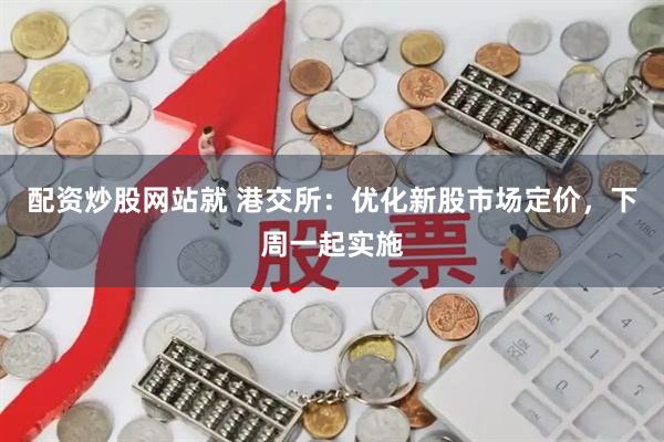 配资炒股网站就 港交所：优化新股市场定价，下周一起实施