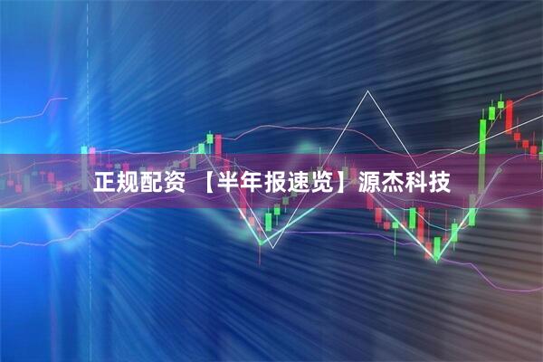 正规配资 【半年报速览】源杰科技