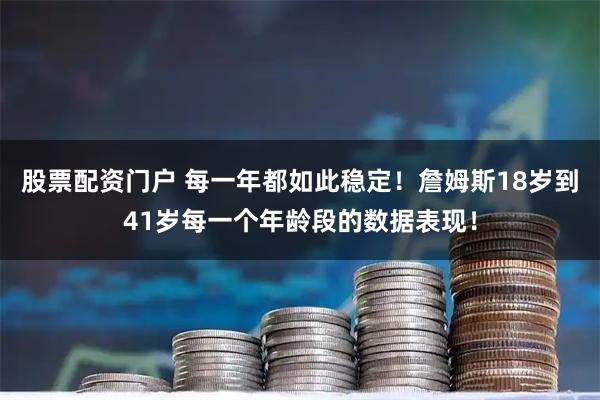 股票配资门户 每一年都如此稳定！詹姆斯18岁到41岁每一个年龄段的数据表现！