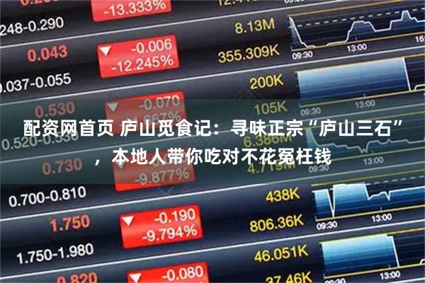 配资网首页 庐山觅食记：寻味正宗“庐山三石”，本地人带你吃对不花冤枉钱