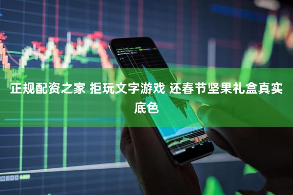正规配资之家 拒玩文字游戏 还春节坚果礼盒真实底色