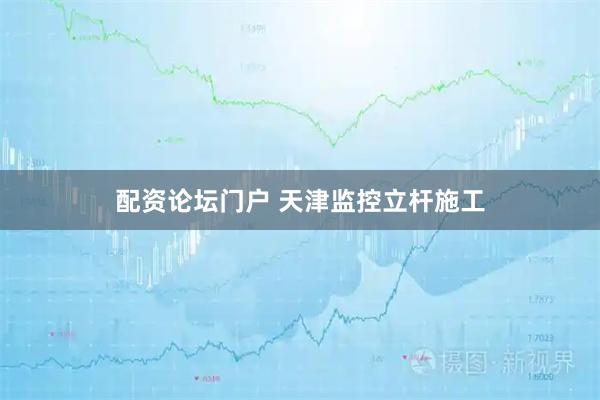 配资论坛门户 天津监控立杆施工