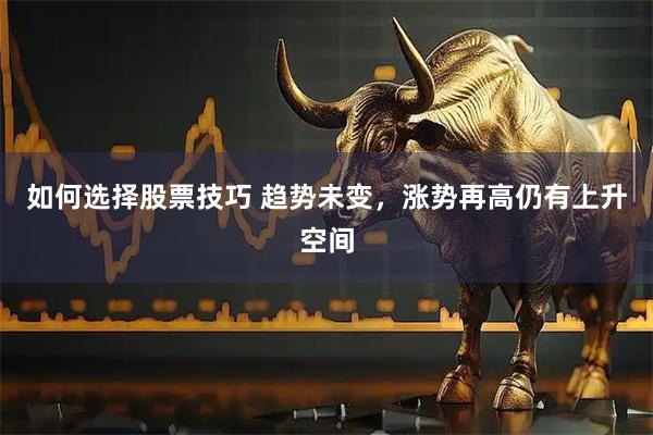 如何选择股票技巧 趋势未变，涨势再高仍有上升空间