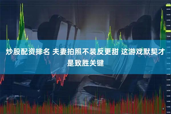 炒股配资排名 夫妻拍照不装反更甜 这游戏默契才是致胜关键