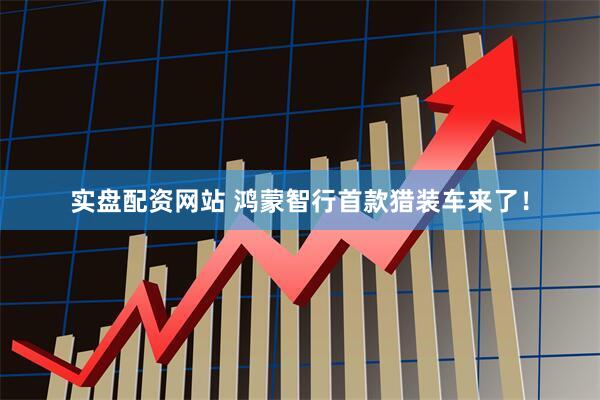 实盘配资网站 鸿蒙智行首款猎装车来了！
