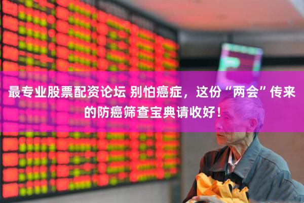 最专业股票配资论坛 别怕癌症，这份“两会”传来的防癌筛查宝典请收好！