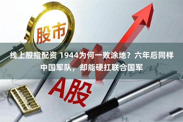 线上股指配资 1944为何一败涂地？六年后同样中国军队，却能硬扛联合国军