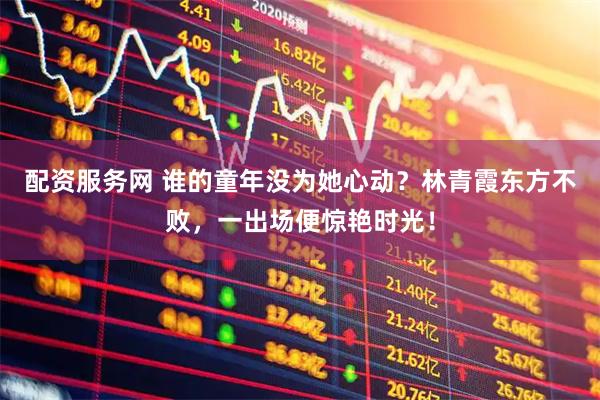 配资服务网 谁的童年没为她心动？林青霞东方不败，一出场便惊艳时光！
