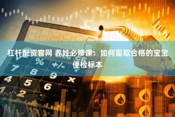 杠杆配资官网 养娃必修课：如何留取合格的宝宝便检标本