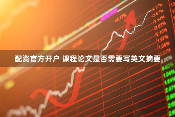 配资官方开户 课程论文是否需要写英文摘要