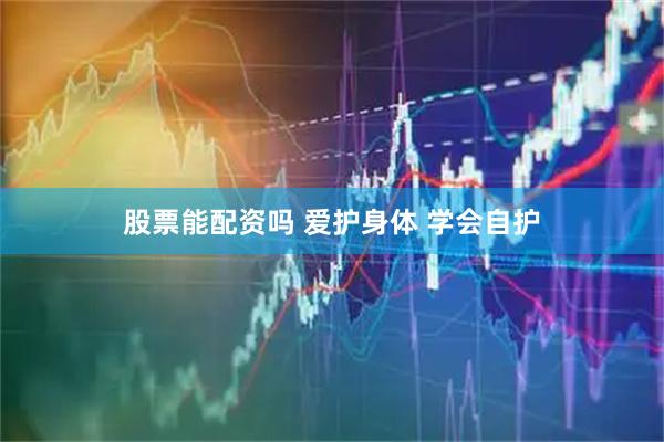 股票能配资吗 爱护身体 学会自护