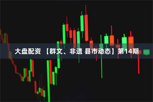 大盘配资 【群文、非遗 县市动态】第14期